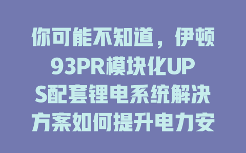 你可能不知道,伊顿93PR模块化UPS配套锂电系统解决方案如何提升电力安全与效率 一