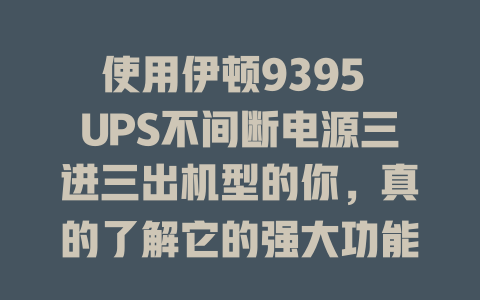 使用伊顿9395 UPS不间断电源三进三出机型的你,真的了解它的强大功能吗? 一